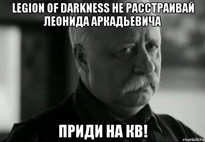 legion of darkness не расстраивай леонида аркадьевича приди на кв!, Мем Не расстраивай Леонида Аркадьевича