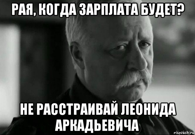 рая, когда зарплата будет? не расстраивай леонида аркадьевича, Мем Не расстраивай Леонида Аркадьевича