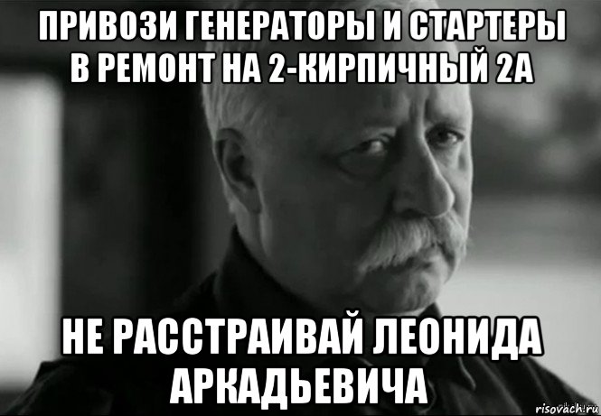 привози генераторы и стартеры в ремонт на 2-кирпичный 2а не расстраивай леонида аркадьевича, Мем Не расстраивай Леонида Аркадьевича