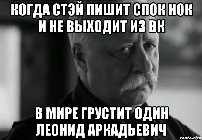 когда стэй пишит спок нок и не выходит из вк в мире грустит один леонид аркадьевич, Мем Не расстраивай Леонида Аркадьевича