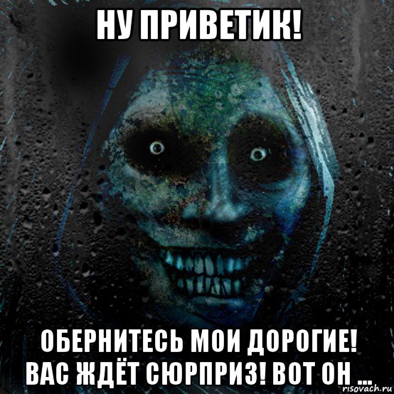 ну приветик! обернитесь мои дорогие! вас ждёт сюрприз! вот он ...