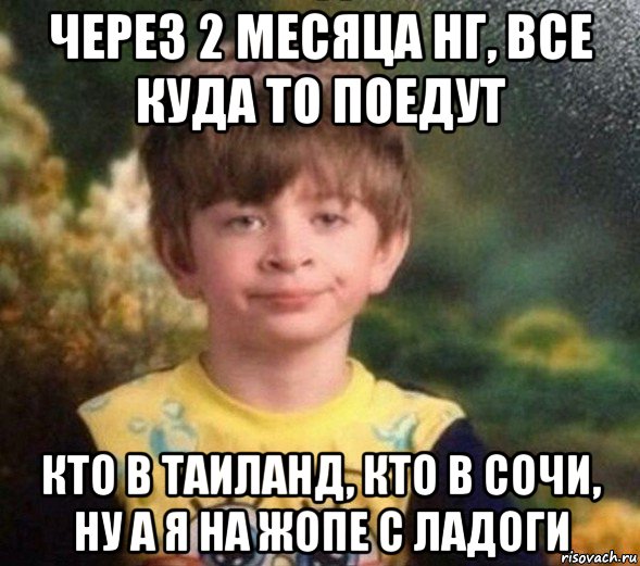 через 2 месяца нг, все куда то поедут кто в таиланд, кто в сочи, ну а я на жопе с ладоги, Мем Недовольный пацан