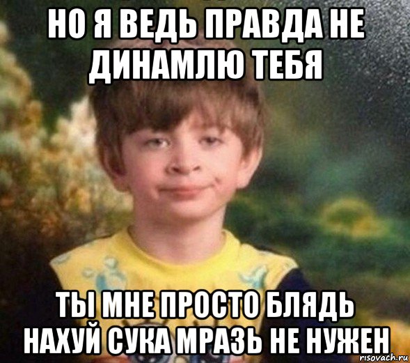 но я ведь правда не динамлю тебя ты мне просто блядь нахуй сука мразь не нужен, Мем Недовольный пацан