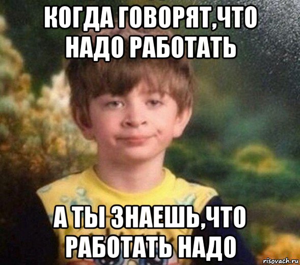 когда говорят,что надо работать а ты знаешь,что работать надо, Мем Недовольный пацан