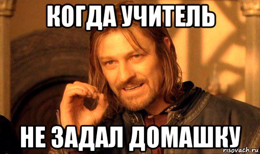 когда учитель не задал домашку, Мем Нельзя просто так взять и (Боромир мем)