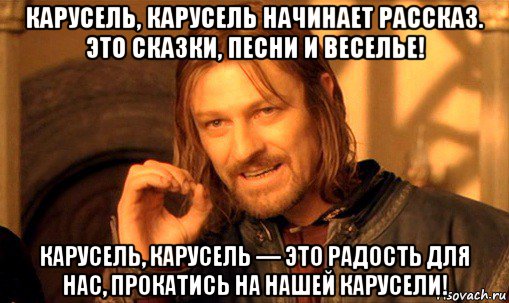 карусель, карусель начинает рассказ. это сказки, песни и веселье! карусель, карусель — это радость для нас, прокатись на нашей карусели!, Мем Нельзя просто так взять и (Боромир мем)