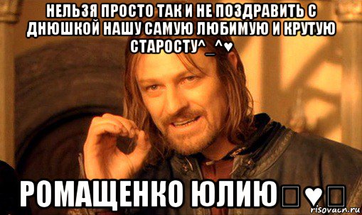 нельзя просто так и не поздравить с днюшкой нашу самую любимую и крутую старосту^_^♥ ромащенко юлию♡♥♡, Мем Нельзя просто так взять и (Боромир мем)