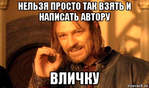 нельзя просто так взять и написать автору вличку, Мем Нельзя просто так взять и (Боромир мем)