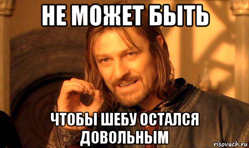 не может быть чтобы шебу остался довольным, Мем Нельзя просто так взять и (Боромир мем)