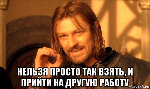  нельзя просто так взять, и прийти на другую работу, Мем Нельзя просто так взять и (Боромир мем)