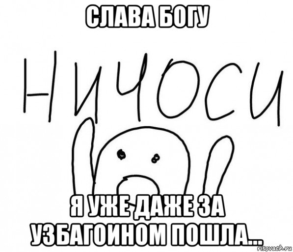 слава богу я уже даже за узбагоином пошла..., Мем  Ничоси