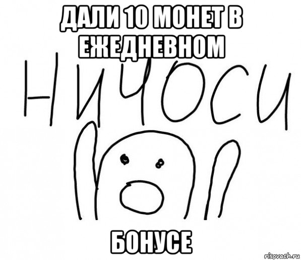 дали 10 монет в ежедневном бонусе, Мем  Ничоси