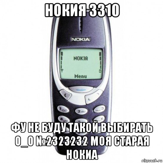 нокия 3310 фу не буду такой выбирать 0_0 №2323232 моя старая нокиа