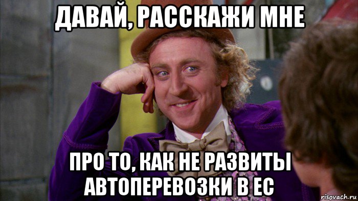 давай, расскажи мне про то, как не развиты автоперевозки в ес, Мем Ну давай расскажи (Вилли Вонка)