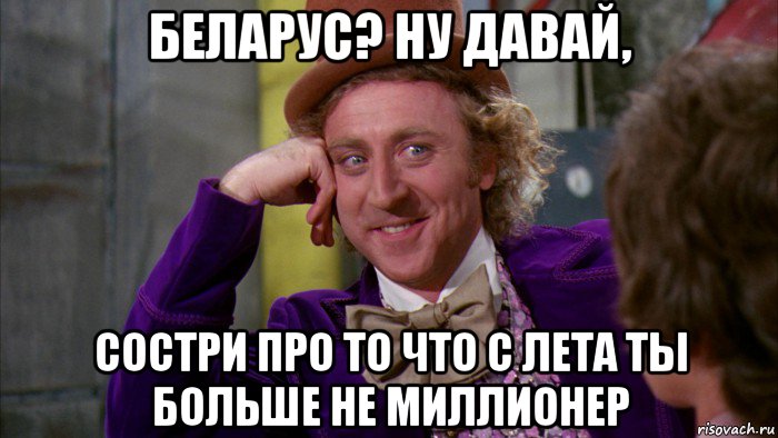 беларус? ну давай, состри про то что с лета ты больше не миллионер, Мем Ну давай расскажи (Вилли Вонка)