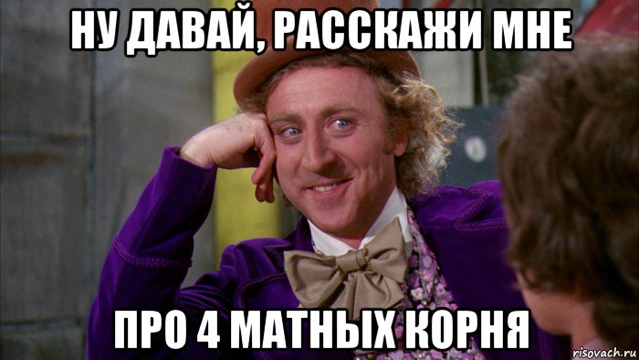 ну давай, расскажи мне про 4 матных корня, Мем Ну давай расскажи (Вилли Вонка)