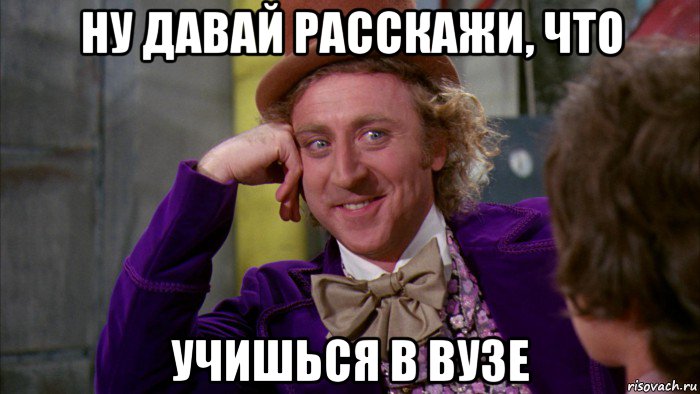 ну давай расскажи, что учишься в вузе, Мем Ну давай расскажи (Вилли Вонка)