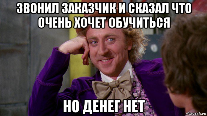 звонил заказчик и сказал что очень хочет обучиться но денег нет, Мем Ну давай расскажи (Вилли Вонка)