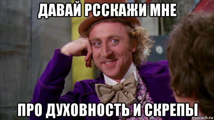 давай рсскажи мне про духовность и скрепы, Мем Ну давай расскажи (Вилли Вонка)