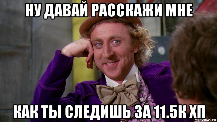 ну давай расскажи мне как ты следишь за 11.5к хп, Мем Ну давай расскажи (Вилли Вонка)