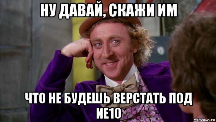 ну давай, скажи им что не будешь верстать под ие10, Мем Ну давай расскажи (Вилли Вонка)