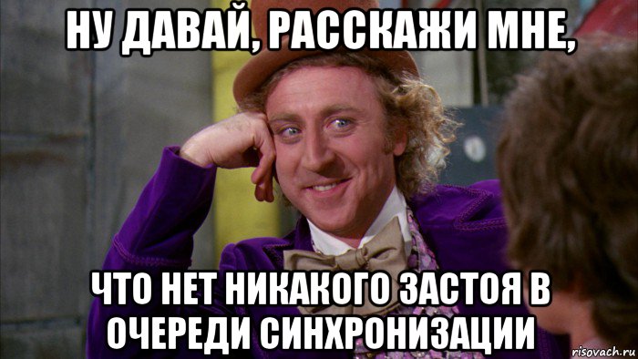 ну давай, расскажи мне, что нет никакого застоя в очереди синхронизации, Мем Ну давай расскажи (Вилли Вонка)