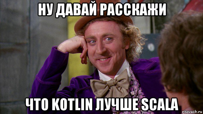 ну давай расскажи что kotlin лучше scala, Мем Ну давай расскажи (Вилли Вонка)