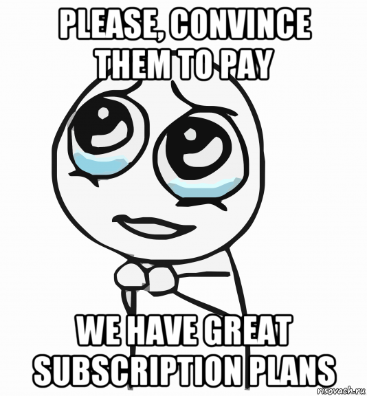 please, convince them to pay we have great subscription plans, Мем  ну пожалуйста (please)