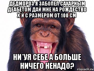 дедмороз я заболел сахарным деабетом дай мне на рождество х*й с размером от 100 см ни*уя себе а больше ничего ненадо?
