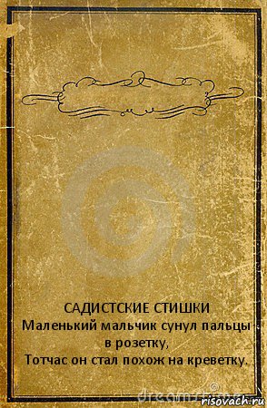  САДИСТСКИЕ СТИШКИ
Маленький мальчик сунул пальцы в розетку,
Тотчас он стал похож на креветку., Комикс обложка книги