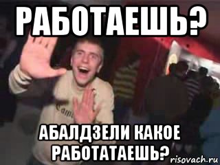 работаешь? абалдзели какое работатаешь?, Мем Очень плохая музыка