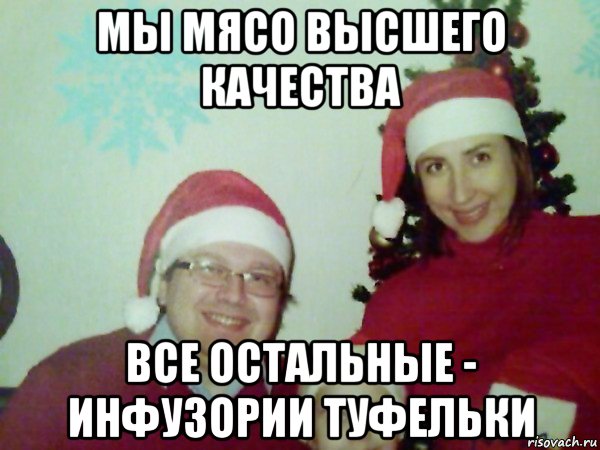 мы мясо высшего качества все остальные - инфузории туфельки