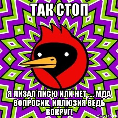 так стоп я лизал писю или нет .... мда вопросик. иллюзия ведь вокруг!, Мем Омская птица