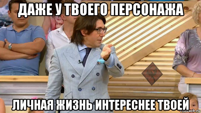 даже у твоего персонажа личная жизнь интереснее твоей, Мем ОР Малахов