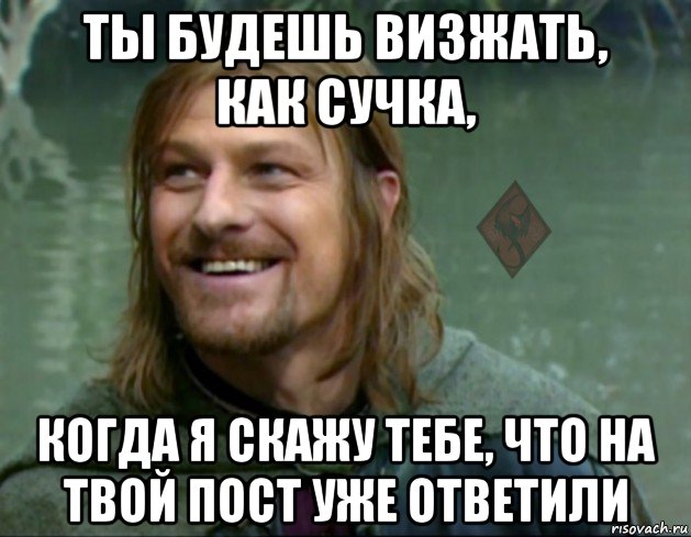 ты будешь визжать, как сучка, когда я скажу тебе, что на твой пост уже ответили, Мем ОР Тролль Боромир