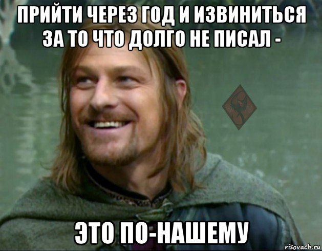 прийти через год и извиниться за то что долго не писал - это по-нашему, Мем ОР Тролль Боромир