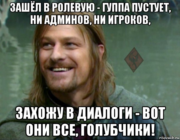 зашёл в ролевую - гуппа пустует, ни админов, ни игроков, захожу в диалоги - вот они все, голубчики!, Мем ОР Тролль Боромир