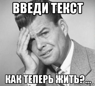 введи текст как теперь жить?...