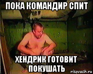 пока командир спит хендрик готовит покушать
