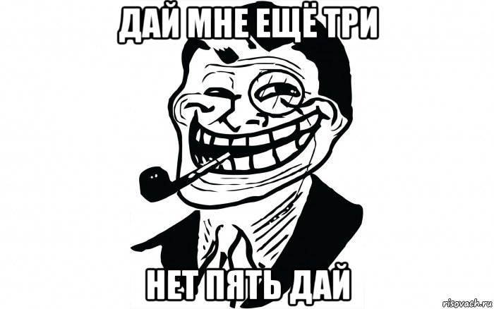дай мне ещё три нет пять дай