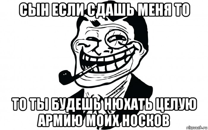 сын если сдашь меня то то ты будешь нюхать целую армию моих носков, Мем Папа тролль
