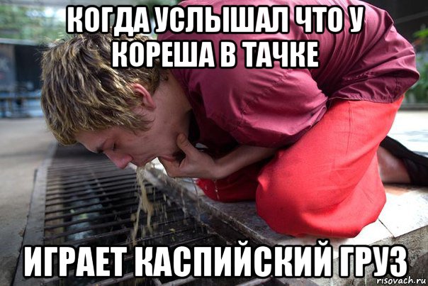 когда услышал что у кореша в тачке играет каспийский груз