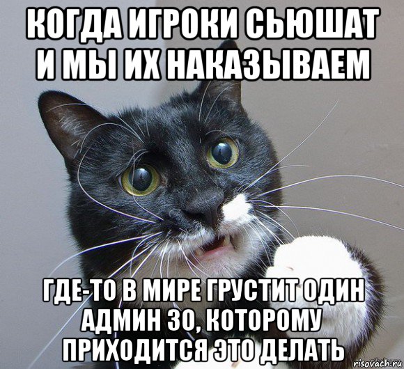 когда игроки сьюшат и мы их наказываем где-то в мире грустит один админ зо, которому приходится это делать
