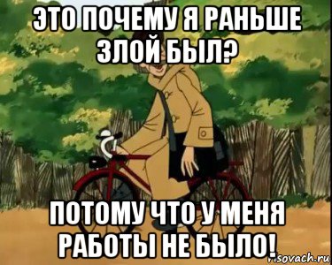 это почему я раньше злой был? потому что у меня работы не было!, Мем Печкин и велосипед