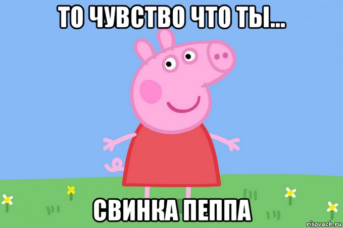 то чувство что ты... свинка пеппа