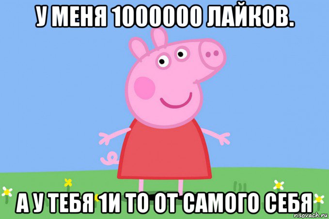 у меня 1000000 лайков. а у тебя 1и то от самого себя, Мем Пеппа