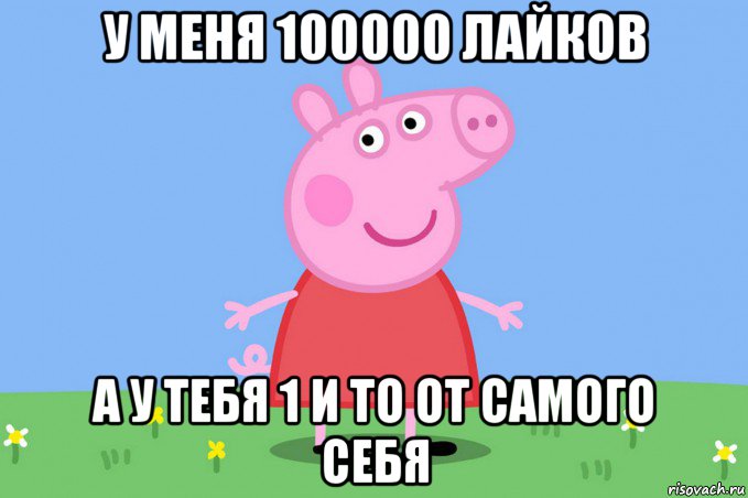 у меня 100000 лайков а у тебя 1 и то от самого себя, Мем Пеппа