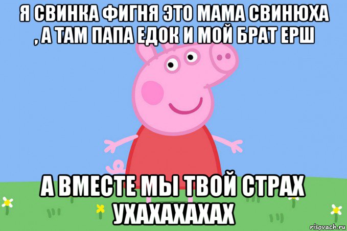 я свинка фигня это мама свинюха , а там папа едок и мой брат ерш а вместе мы твой страх ухахахахах, Мем Пеппа