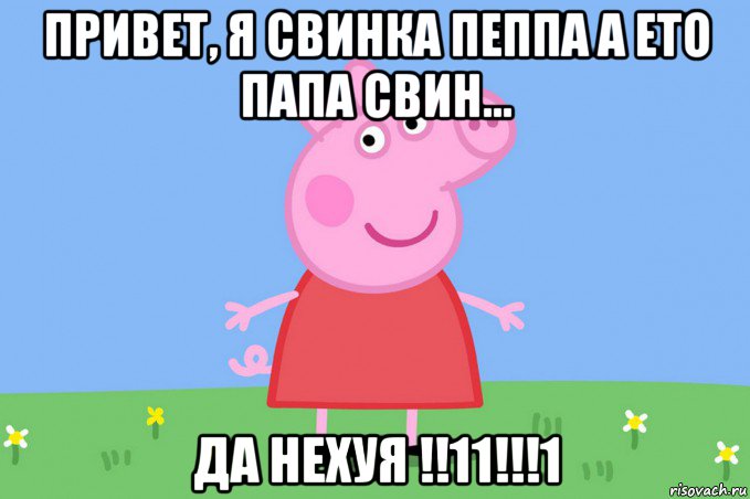 привет, я свинка пеппа а ето папа свин... да нехуя !!11!!!1, Мем Пеппа