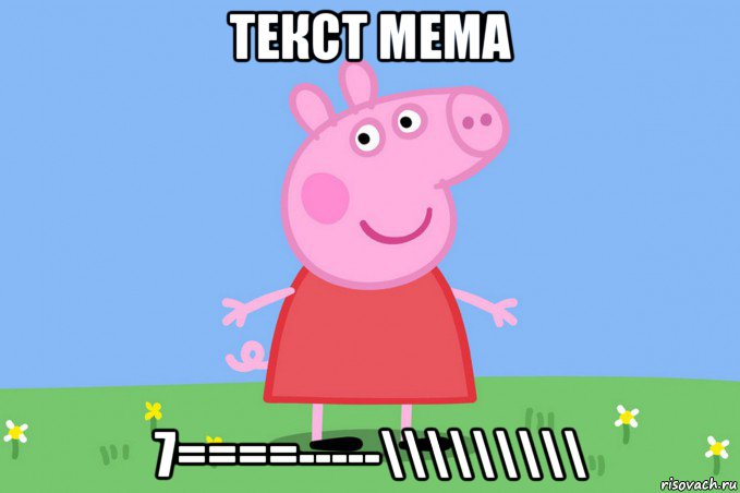 текст мема 7====-----\\\\\\\\\, Мем Пеппа